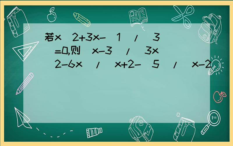 若x^2+3x-(1)/(3)=0,则（x-3)/（3x^2-6x）/[x+2-(5)/(x-2)]的值是多少