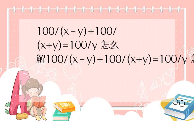 100/(x-y)+100/(x+y)=100/y 怎么解100/(x-y)+100/(x+y)=100/y 怎么解出 x=(1+根号2)y