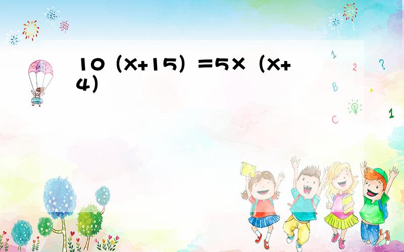 10（X+15）＝5×（X+4）