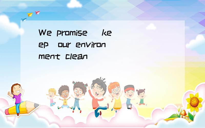 We promise (keep)our environment clean