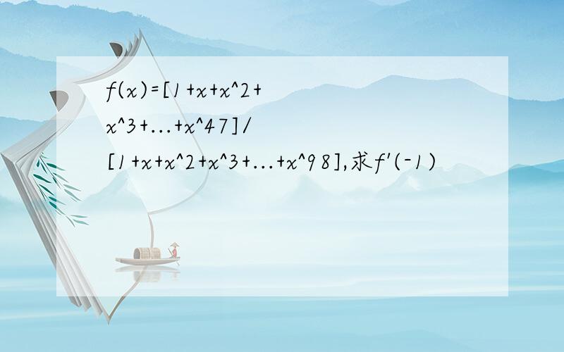 f(x)=[1+x+x^2+x^3+...+x^47]/[1+x+x^2+x^3+...+x^98],求f'(-1)