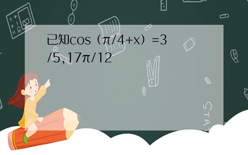 已知cos（π/4+x）=3/5,17π/12