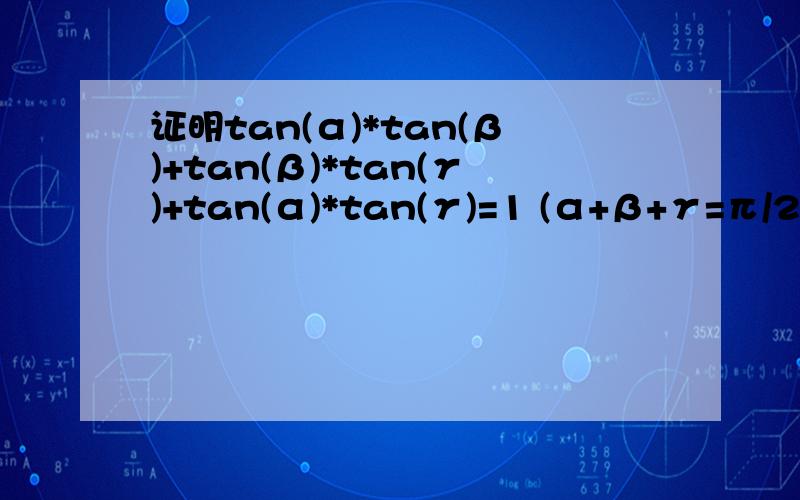 证明tan(α)*tan(β)+tan(β)*tan(γ)+tan(α)*tan(γ)=1 (α+β+γ=π/2)详细一点