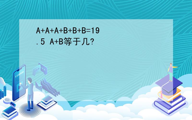 A+A+A+B+B+B=19.5 A+B等于几?