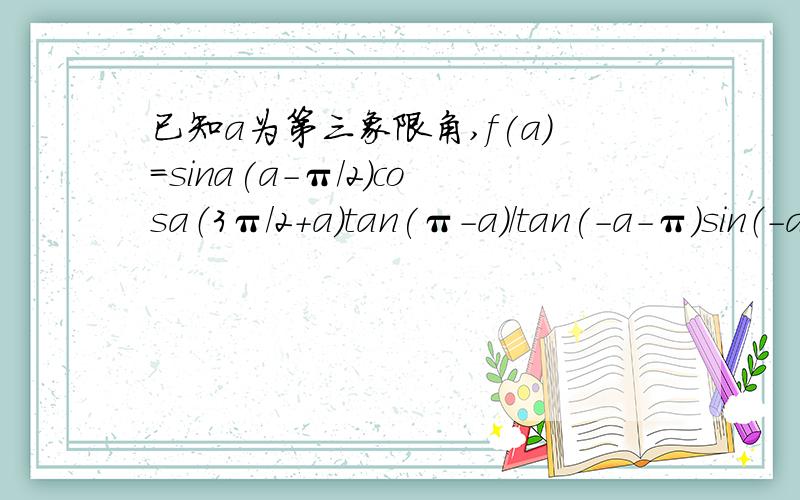 已知a为第三象限角,f(a)=sina(a-π/2）cosa（3π/2+a）tan(π-a)/tan(-a-π)sin（-a-π） 请化简