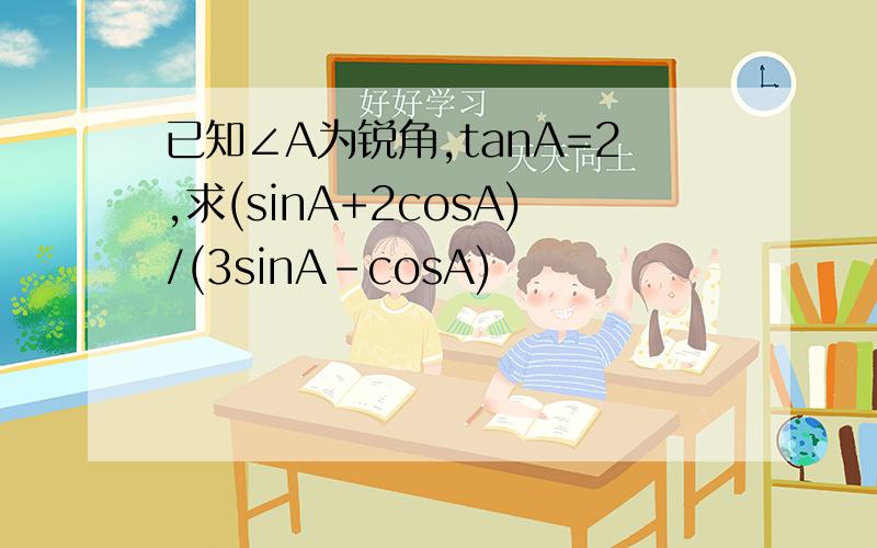 已知∠A为锐角,tanA=2,求(sinA+2cosA)/(3sinA-cosA)