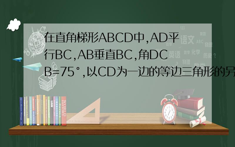 在直角梯形ABCD中,AD平行BC,AB垂直BC,角DCB=75°,以CD为一边的等边三角形的另一顶点E在腰AB上求AB=BC若F为线段CD上一点,角FBC=30°,求证DF=FC