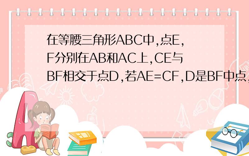 在等腰三角形ABC中,点E,F分别在AB和AC上,CE与BF相交于点D,若AE=CF,D是BF中点,则AE：AF的值是什么?