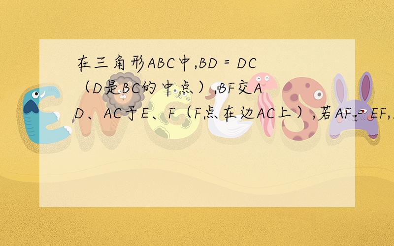 在三角形ABC中,BD＝DC（D是BC的中点）,BF交AD、AC于E、F（F点在边AC上）,若AF＝EF,求证：BE＝AC
