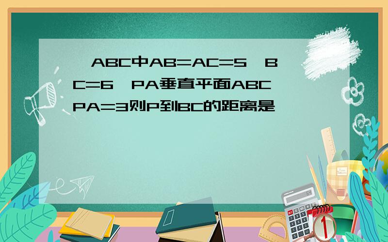 △ABC中AB=AC=5,BC=6,PA垂直平面ABC,PA=3则P到BC的距离是