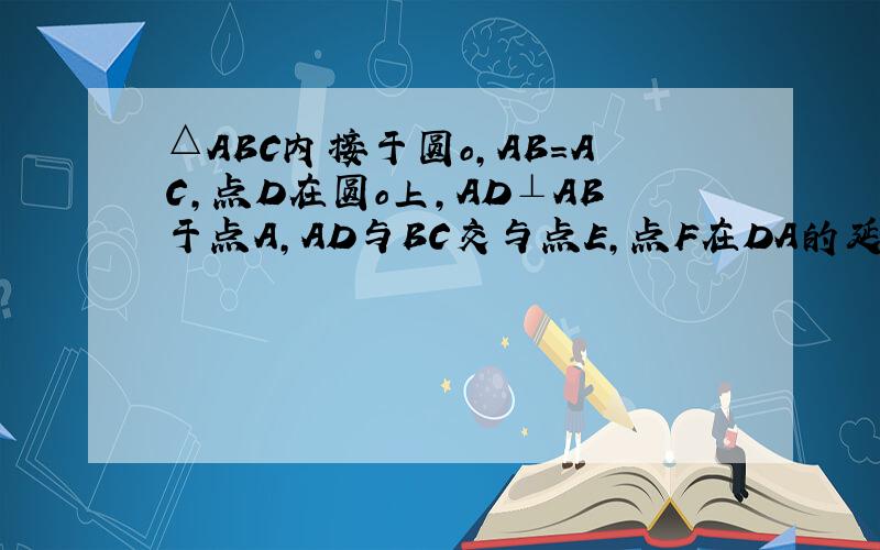 △ABC内接于圆o,AB=AC,点D在圆o上,AD⊥AB于点A,AD与BC交与点E,点F在DA的延长线,AF=AE(1).求证：BF是圆O切线（2）若AD=4,cos∠ABF=4/5,求BC的长