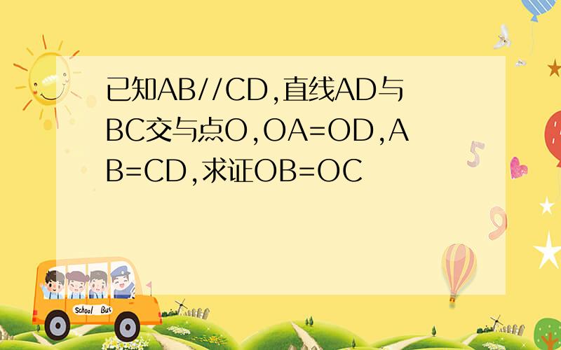 已知AB//CD,直线AD与BC交与点O,OA=OD,AB=CD,求证OB=OC