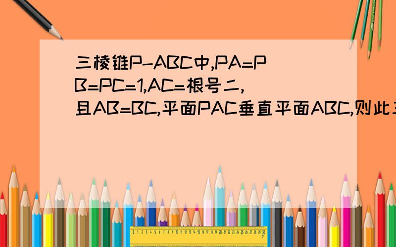 三棱锥P-ABC中,PA=PB=PC=1,AC=根号二,且AB=BC,平面PAC垂直平面ABC,则此三棱锥的体积为?