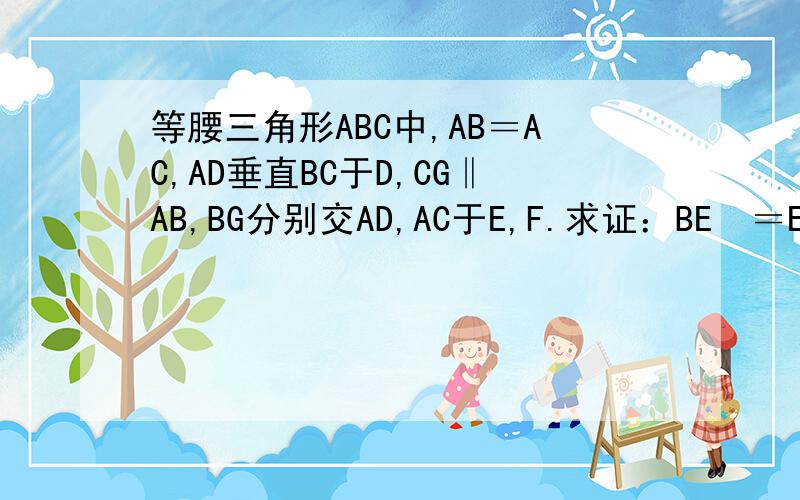 等腰三角形ABC中,AB＝AC,AD垂直BC于D,CG‖AB,BG分别交AD,AC于E,F.求证：BE²＝EF×EG