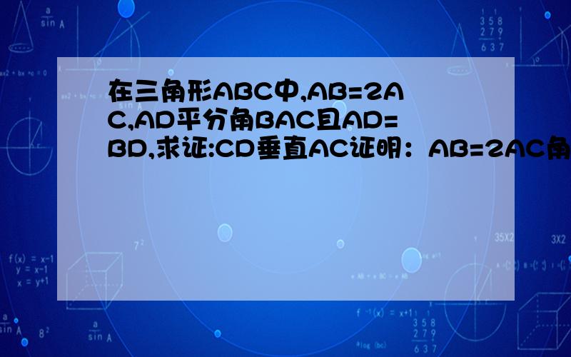 在三角形ABC中,AB=2AC,AD平分角BAC且AD=BD,求证:CD垂直AC证明：AB=2AC角C=90度,角B=30度AC垂直CD