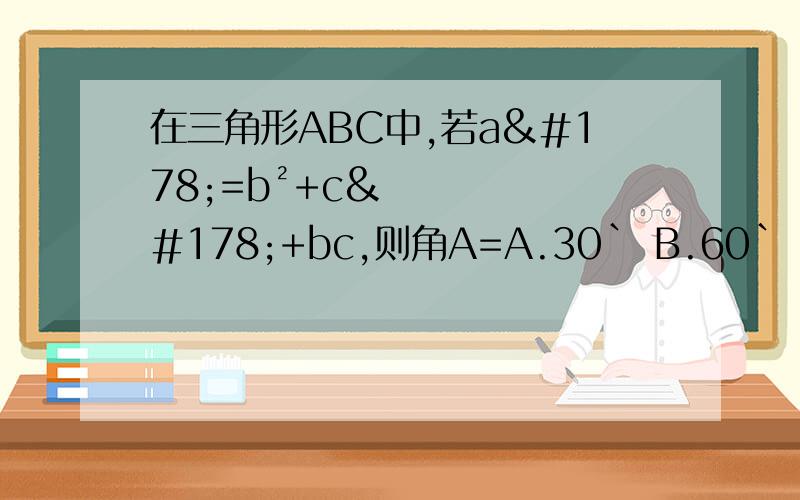 在三角形ABC中,若a²=b²+c²+bc,则角A=A.30` B.60` C.120` D.150`