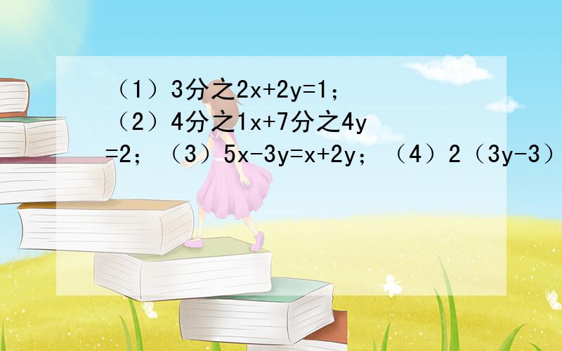 （1）3分之2x+2y=1；（2）4分之1x+7分之4y=2；（3）5x-3y=x+2y；（4）2（3y-3）=6x+4写成用含x的式子表示y的形式.