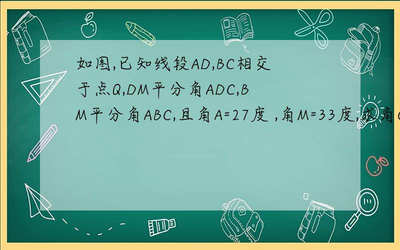如图,已知线段AD,BC相交于点Q,DM平分角ADC,BM平分角ABC,且角A=27度 ,角M=33度,求角C的度数
