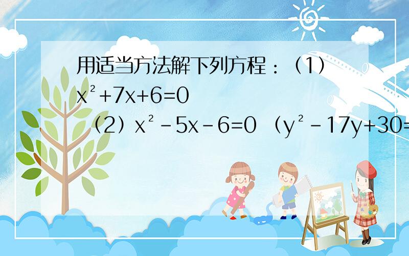 用适当方法解下列方程：（1）x²+7x+6=0 （2）x²-5x-6=0 （y²-17y+30=0（4）y²-7y-60=0 （5）x²+10x-11=0 （6）x²-12x-28=0 ,快