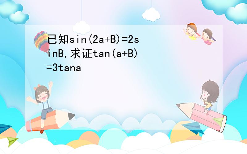 已知sin(2a+B)=2sinB,求证tan(a+B)=3tana