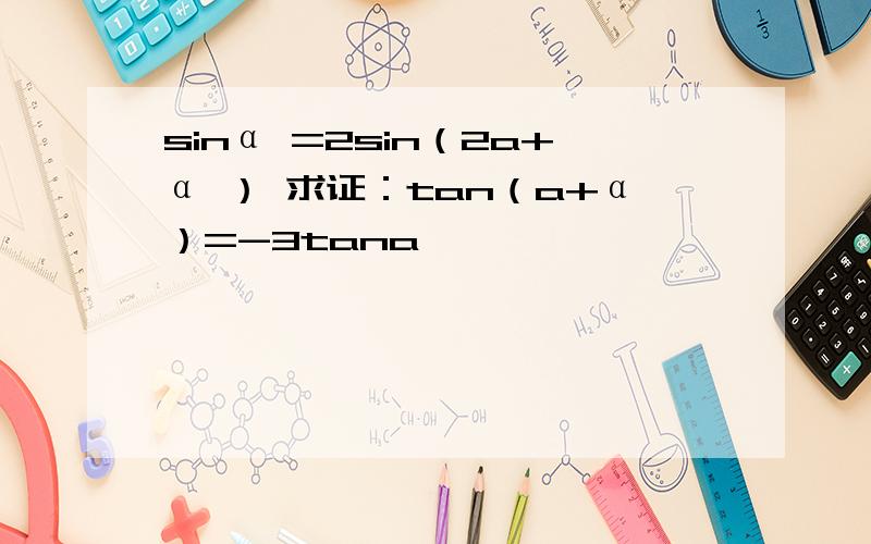 sinα =2sin（2a+α ） 求证：tan（a+α）=-3tana