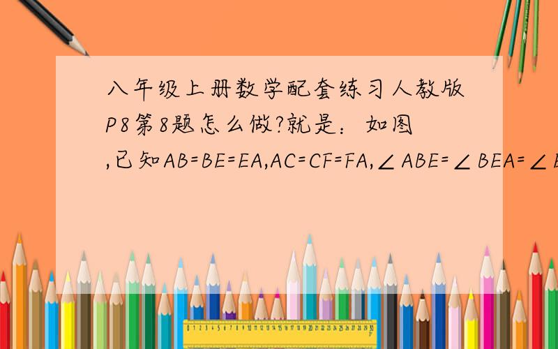 八年级上册数学配套练习人教版P8第8题怎么做?就是：如图,已知AB=BE=EA,AC=CF=FA,∠ABE=∠BEA=∠EAB,∠ACF=∠CFA=∠FAC,CE,BF相交于O,则∠EOB=?（图暂时不会做）