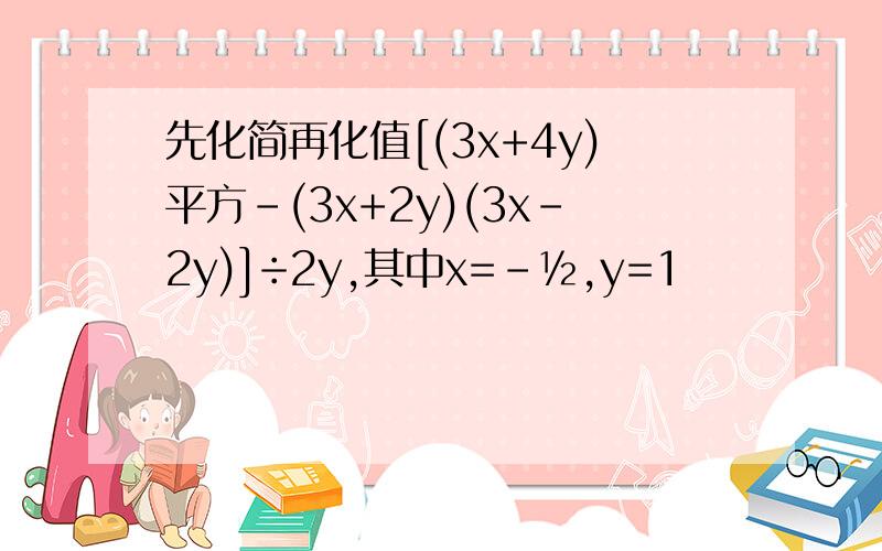 先化简再化值[(3x+4y)平方-(3x+2y)(3x-2y)]÷2y,其中x=-½,y=1