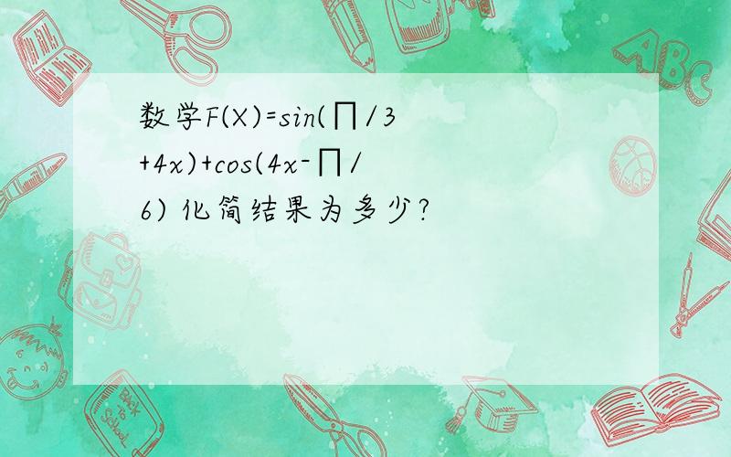 数学F(X)=sin(∏/3+4x)+cos(4x-∏/6) 化简结果为多少?