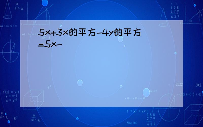 5x+3x的平方-4y的平方=5x-(_____)