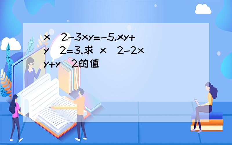 x^2-3xy=-5.xy+y^2=3.求 x^2-2xy+y^2的值
