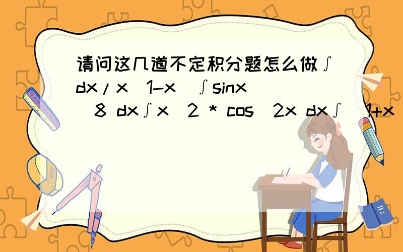 请问这几道不定积分题怎么做∫dx/x(1-x)∫sinx^8 dx∫x^2 * cos^2x dx∫(1+x)^2 / (1+x^2)能有详细过程最好 感激不尽