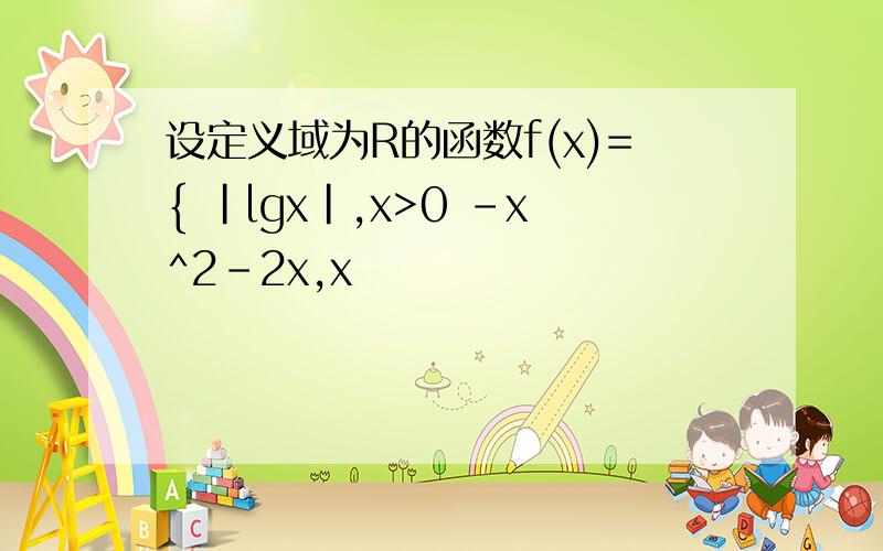 设定义域为R的函数f(x)={ |lgx|,x>0 -x^2-2x,x