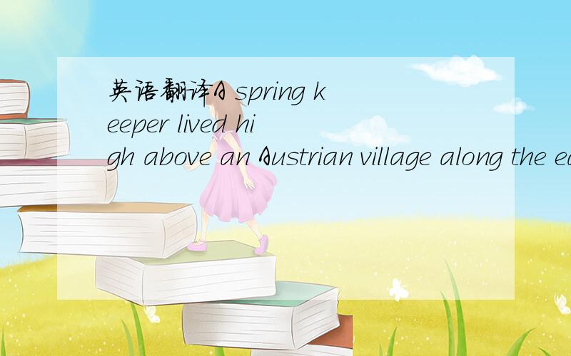 英语翻译A spring keeper lived high above an Austrian village along the eastern part of the Alps in Central Europe.