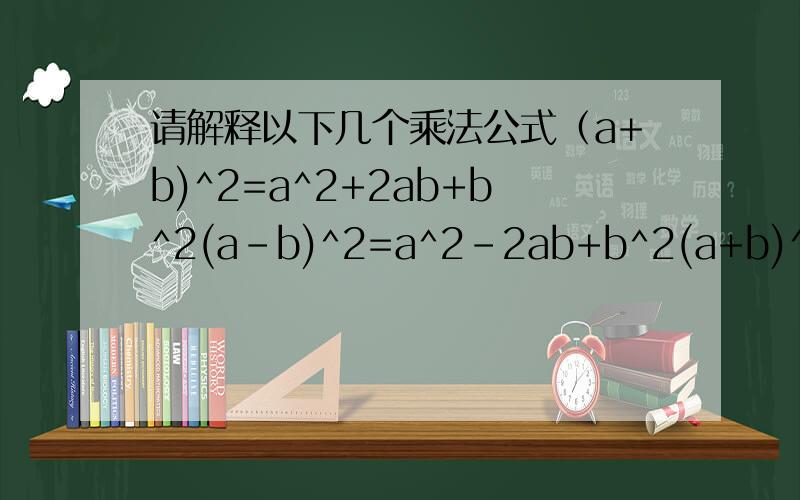 请解释以下几个乘法公式（a+b)^2=a^2+2ab+b^2(a-b)^2=a^2-2ab+b^2(a+b)^3=a^3+3a^2b+3ab^2+b^3(a-b)^3=a^3-3a^2b+3ab^2-b^3a^3+b^3=(a+b)(a^2-ab+b^2)a^3-b^3=(a-b)(a^2+ab+b^2)