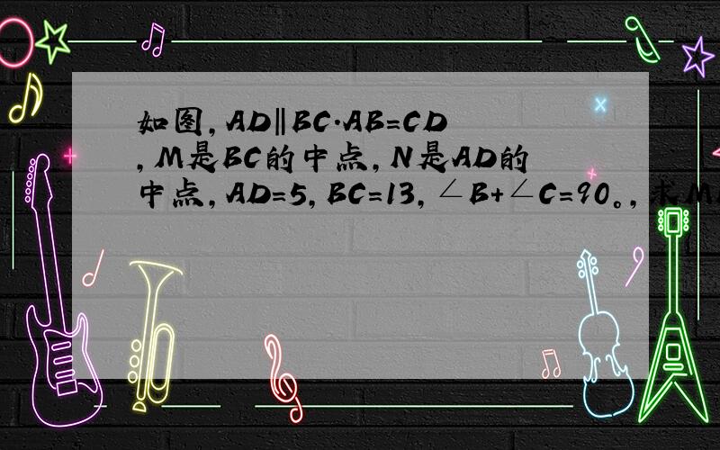 如图,AD‖BC.AB=CD,M是BC的中点,N是AD的中点,AD=5,BC=13,∠B+∠C=90°,求MN的长.