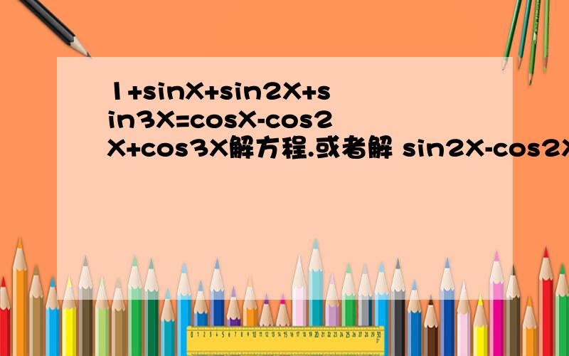 1+sinX+sin2X+sin3X=cosX-cos2X+cos3X解方程.或者解 sin2X-cos2X+sinX+cosX=0上面那个太麻烦… 唉 万恶的三角函数= =