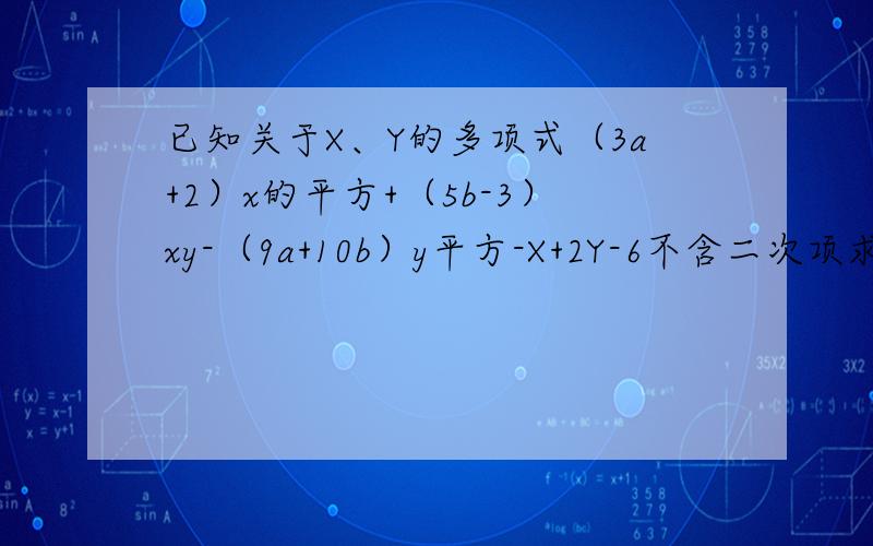 已知关于X、Y的多项式（3a+2）x的平方+（5b-3）xy-（9a+10b）y平方-X+2Y-6不含二次项求3a+5b的值