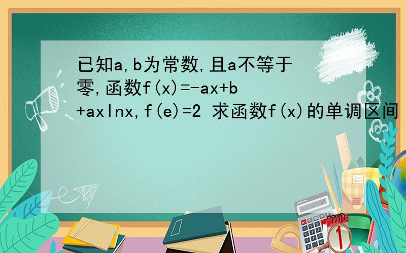 已知a,b为常数,且a不等于零,函数f(x)=-ax+b+axlnx,f(e)=2 求函数f(x)的单调区间