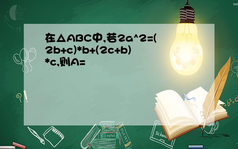 在△ABC中,若2a^2=(2b+c)*b+(2c+b)*c,则A=