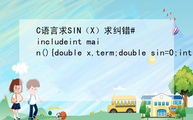 C语言求SIN（X）求纠错#includeint main(){double x,term;double sin=0;int sign=1,n=1;scanf(
