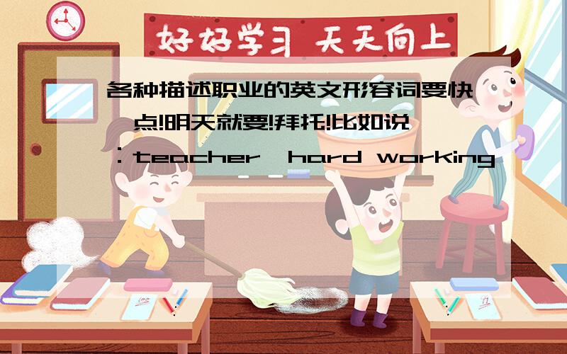 各种描述职业的英文形容词要快一点!明天就要!拜托!比如说：teacher  hard working