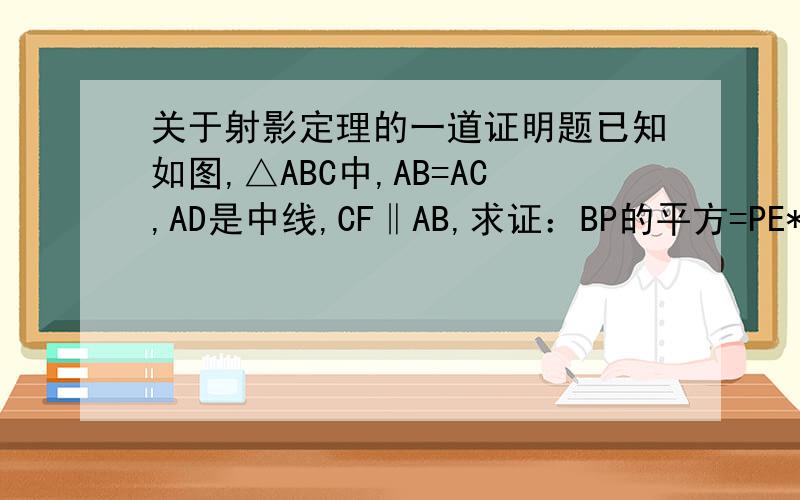 关于射影定理的一道证明题已知如图,△ABC中,AB=AC,AD是中线,CF‖AB,求证：BP的平方=PE*PF已经是全部题目