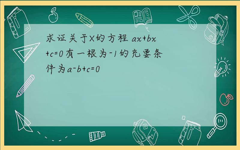 求证关于X的方程 ax+bx+c=0有一根为-1的充要条件为a-b+c=0
