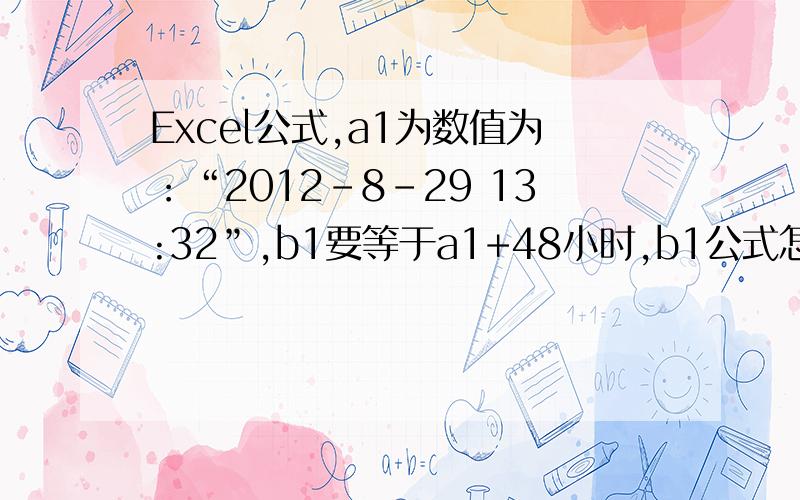 Excel公式,a1为数值为：“2012-8-29 13:32”,b1要等于a1+48小时,b1公式怎么写?