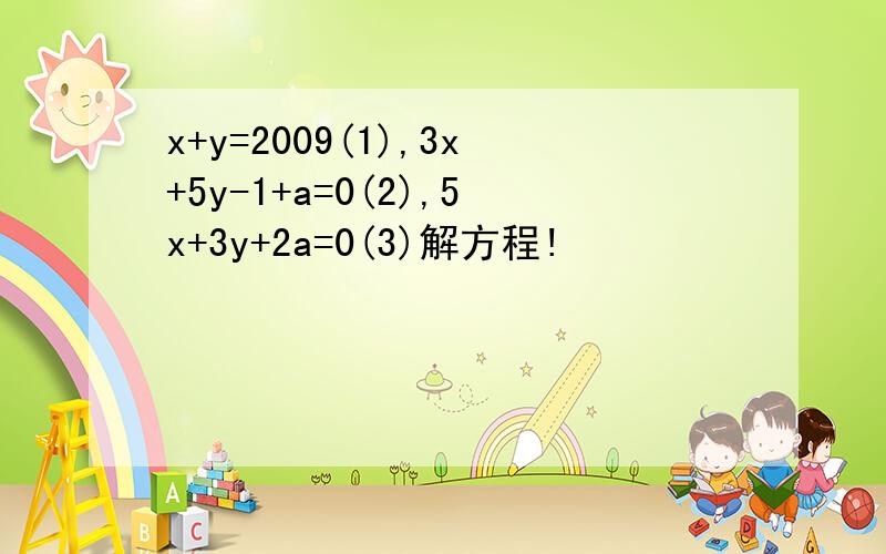 x+y=2009(1),3x+5y-1+a=0(2),5x+3y+2a=0(3)解方程!