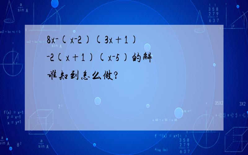 8x-(x-2)(3x+1)-2(x+1)(x-5)的解谁知到怎么做?