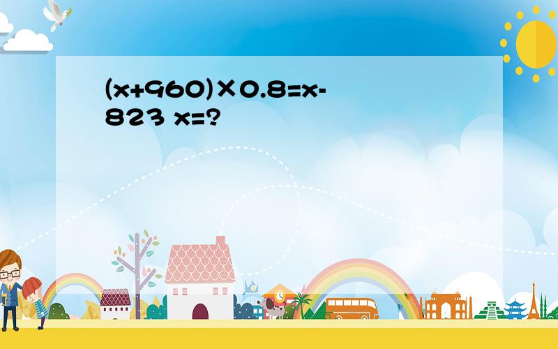 (x+960)×0.8=x-823 x=?