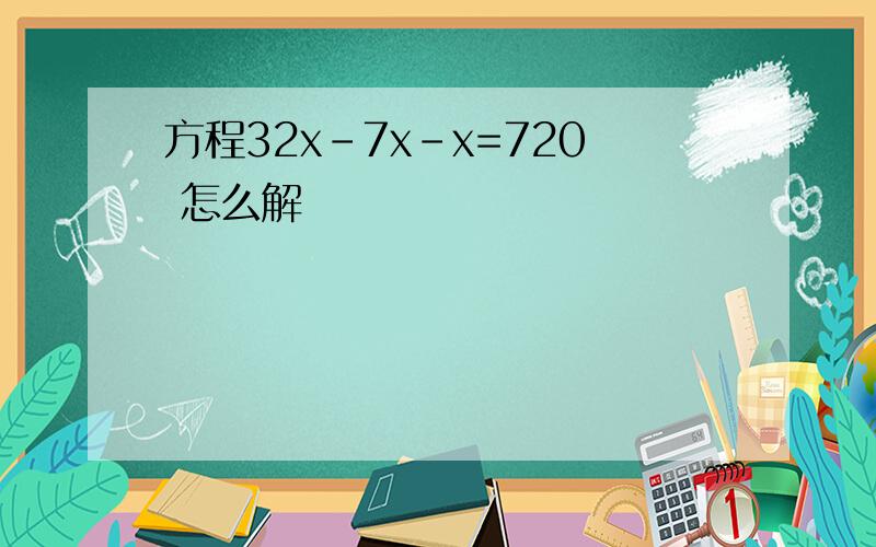 方程32x-7x-x=720 怎么解