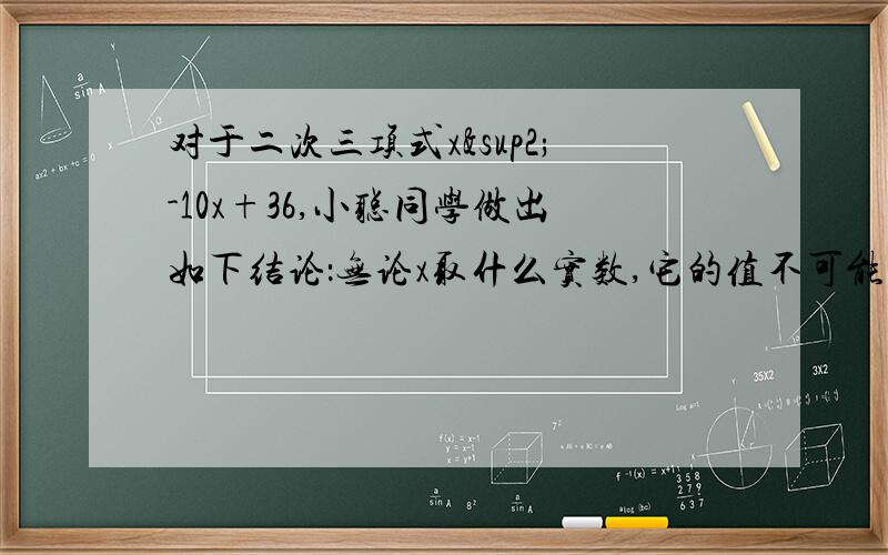 对于二次三项式x²-10x+36,小聪同学做出如下结论：无论x取什么实数,它的值不可能等于11.他的说法正