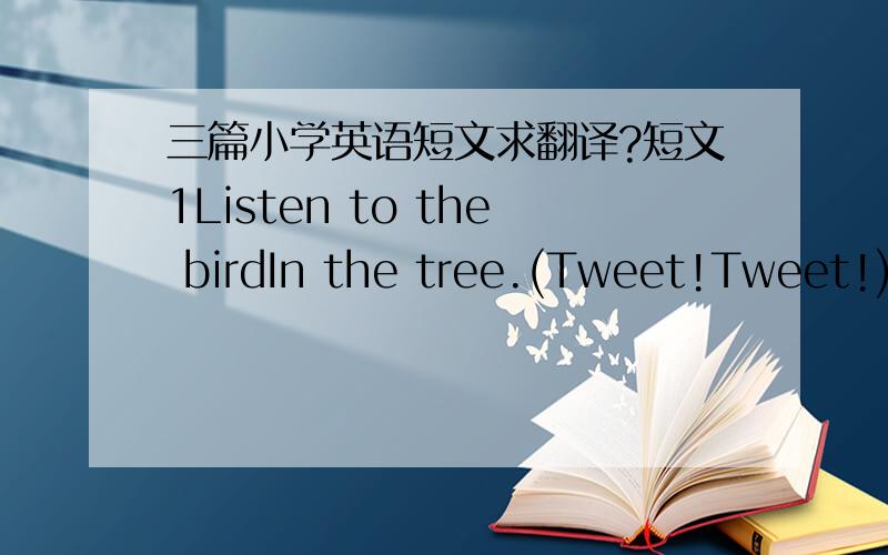 三篇小学英语短文求翻译?短文1Listen to the birdIn the tree.(Tweet!Tweet!)Listen to the dogIn the street.(Woof!Woof!)Listen to the catOn the roof.(Miao!Miao!)Listen to DottyIn her cage.(Hello!Hello!)短文2Walk like a cat,On the floor.Run